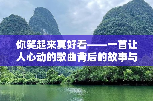 你笑起来真好看——一首让人心动的歌曲背后的故事与情感
