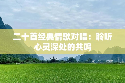 二十首经典情歌对唱：聆听心灵深处的共鸣