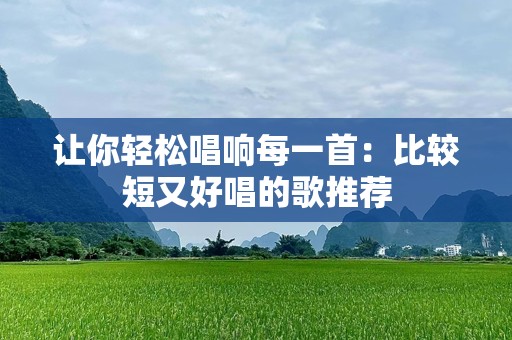 让你轻松唱响每一首：比较短又好唱的歌推荐