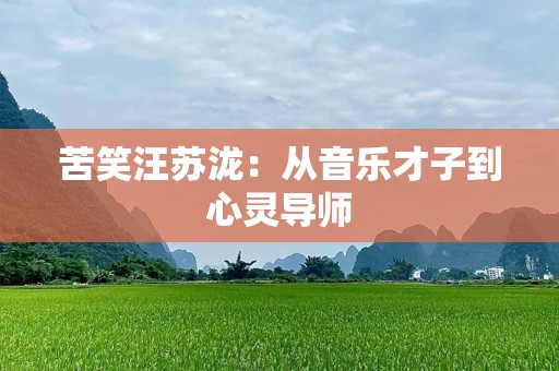 苦笑汪苏泷：从音乐才子到心灵导师