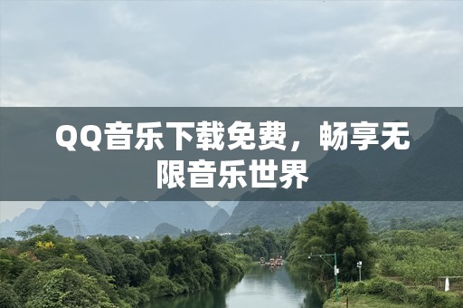 QQ音乐下载免费，畅享无限音乐世界