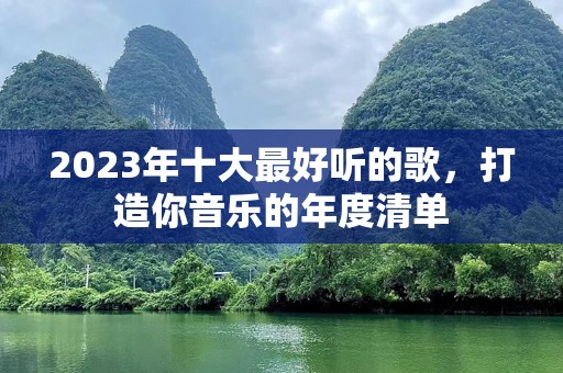 2023年十大最好听的歌，打造你音乐的年度清单