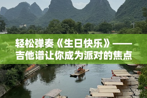 轻松弹奏《生日快乐》——吉他谱让你成为派对的焦点