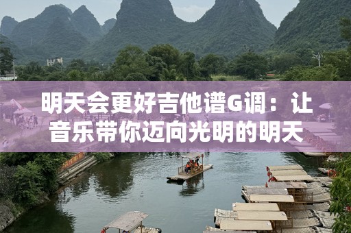 明天会更好吉他谱G调：让音乐带你迈向光明的明天