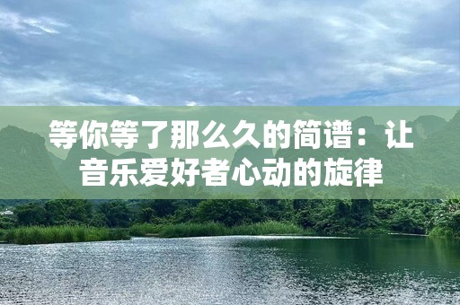 等你等了那么久的简谱：让音乐爱好者心动的旋律