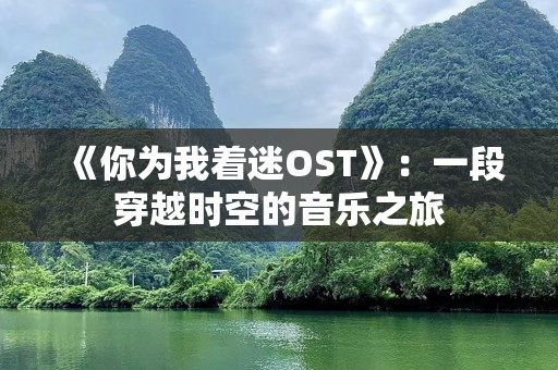 《你为我着迷OST》：一段穿越时空的音乐之旅