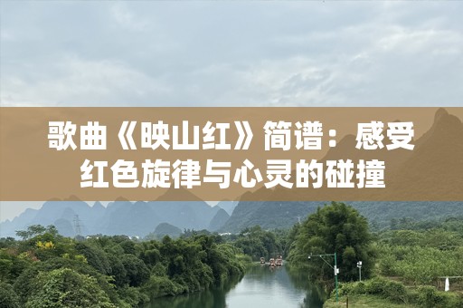 歌曲《映山红》简谱：感受红色旋律与心灵的碰撞