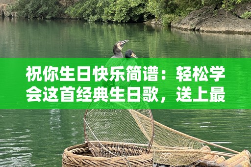 祝你生日快乐简谱：轻松学会这首经典生日歌，送上最真挚的祝福