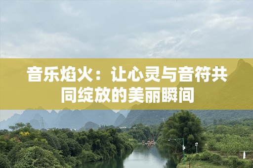 音乐焰火：让心灵与音符共同绽放的美丽瞬间