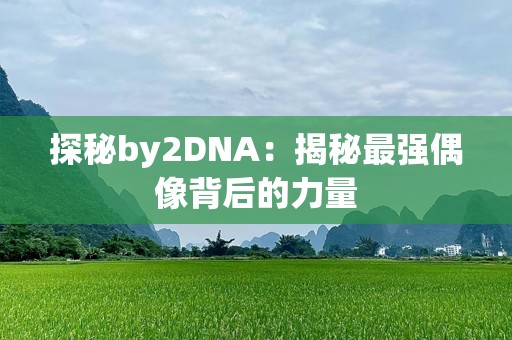 探秘by2DNA：揭秘最强偶像背后的力量