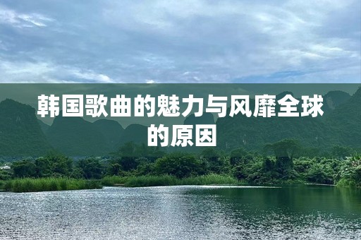 韩国歌曲的魅力与风靡全球的原因