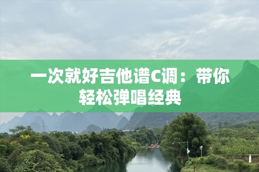 一次就好吉他谱C调：带你轻松弹唱经典