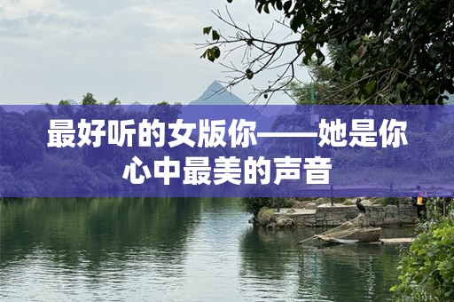 最好听的女版你——她是你心中最美的声音