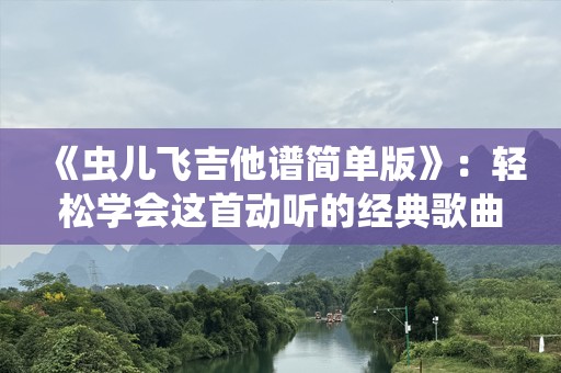 《虫儿飞吉他谱简单版》：轻松学会这首动听的经典歌曲，吉他初学者必备教程！