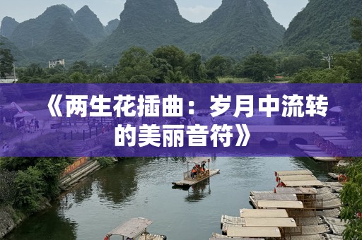 《两生花插曲：岁月中流转的美丽音符》