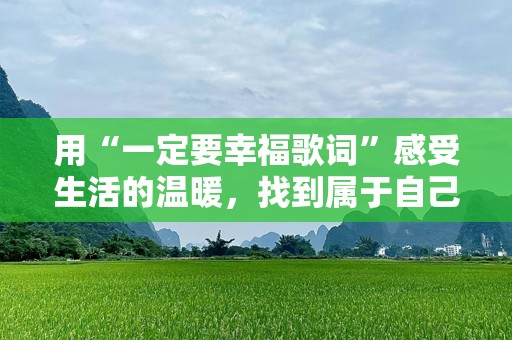 用“一定要幸福歌词”感受生活的温暖，找到属于自己的幸福