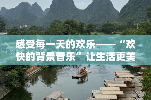 感受每一天的欢乐——“欢快的背景音乐”让生活更美好