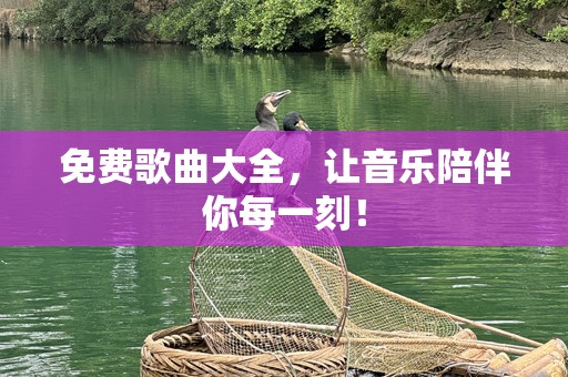 免费歌曲大全，让音乐陪伴你每一刻！