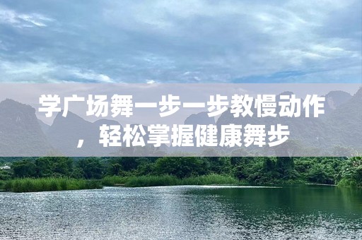 学广场舞一步一步教慢动作，轻松掌握健康舞步