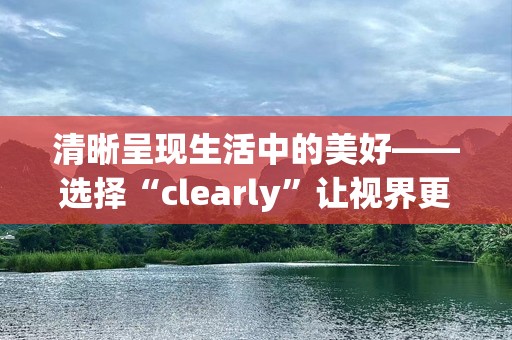 清晰呈现生活中的美好——选择“clearly”让视界更明亮