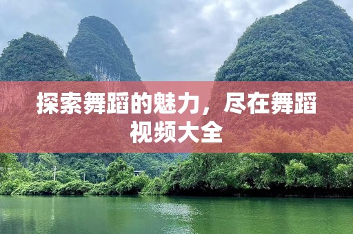 探索舞蹈的魅力，尽在舞蹈视频大全