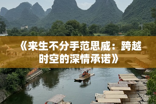 《来生不分手范思威：跨越时空的深情承诺》