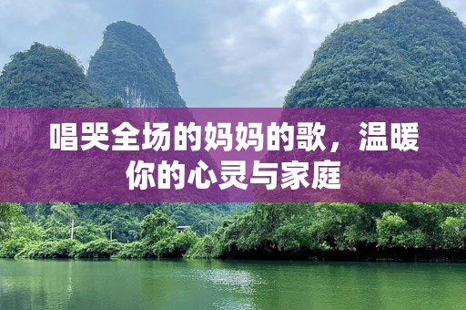 唱哭全场的妈妈的歌，温暖你的心灵与家庭