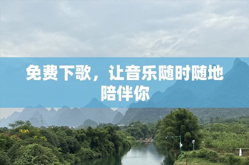 免费下歌，让音乐随时随地陪伴你