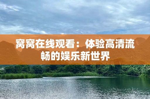 窝窝在线观看：体验高清流畅的娱乐新世界