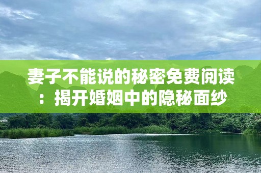 妻子不能说的秘密免费阅读：揭开婚姻中的隐秘面纱