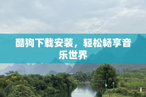 酷狗下载安装，轻松畅享音乐世界