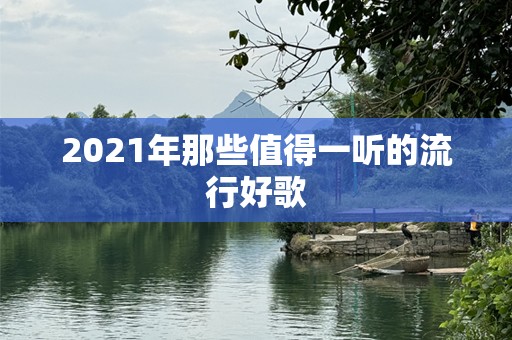 2021年那些值得一听的流行好歌