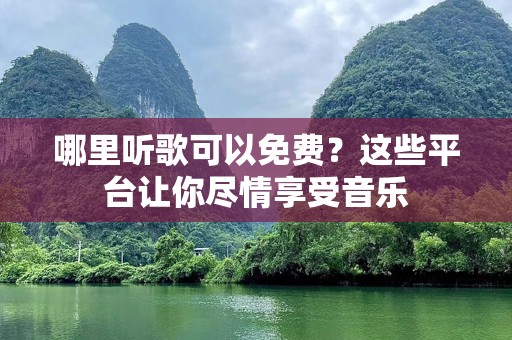 哪里听歌可以免费？这些平台让你尽情享受音乐