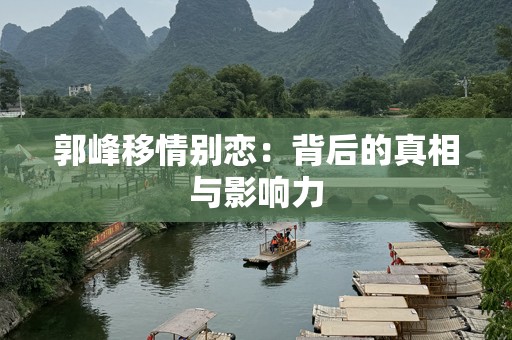 郭峰移情别恋：背后的真相与影响力