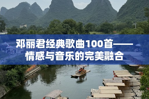 邓丽君经典歌曲100首——情感与音乐的完美融合