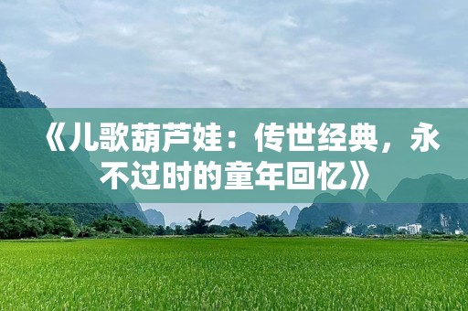 《儿歌葫芦娃：传世经典，永不过时的童年回忆》