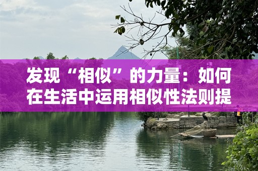 发现“相似”的力量：如何在生活中运用相似性法则提升自己的智慧与成功