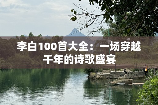李白100首大全：一场穿越千年的诗歌盛宴