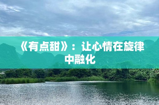 《有点甜》：让心情在旋律中融化