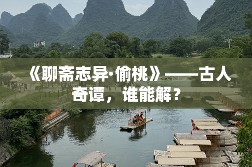 《聊斋志异·偷桃》——古人奇谭，谁能解？