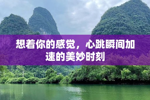 想着你的感觉，心跳瞬间加速的美妙时刻