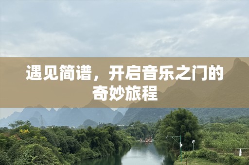 遇见简谱，开启音乐之门的奇妙旅程