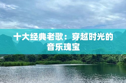 十大经典老歌：穿越时光的音乐瑰宝