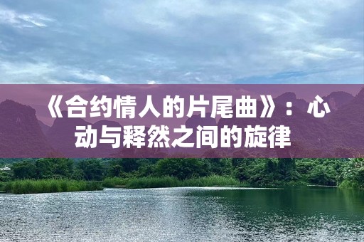 《合约情人的片尾曲》：心动与释然之间的旋律