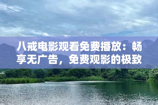 八戒电影观看免费播放：畅享无广告，免费观影的极致体验！