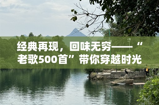 经典再现，回味无穷——“老歌500首”带你穿越时光