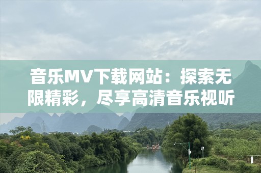 音乐MV下载网站：探索无限精彩，尽享高清音乐视听盛宴
