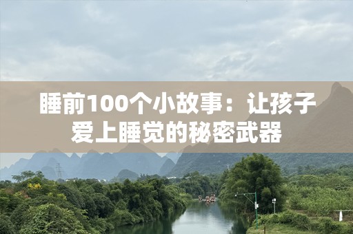 睡前100个小故事：让孩子爱上睡觉的秘密武器