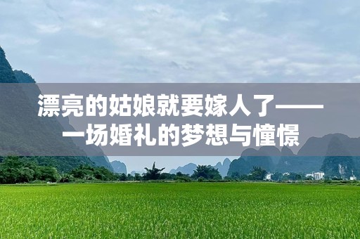 漂亮的姑娘就要嫁人了——一场婚礼的梦想与憧憬
