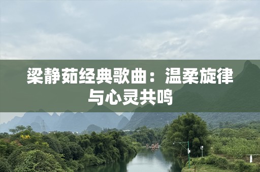 梁静茹经典歌曲：温柔旋律与心灵共鸣